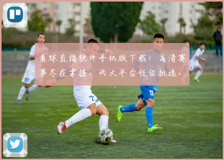 看球直播软件手机版下载，高清赛事尽在掌握，两大平台任你挑选，立即下载体验