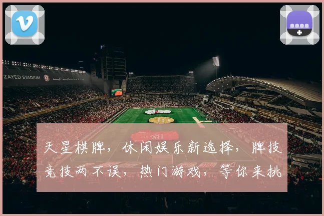 天星棋牌，休闲娱乐新选择，牌技竞技两不误，热门游戏，等你来挑战