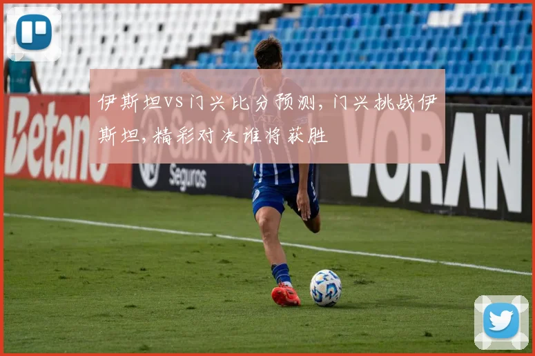 伊斯坦vs门兴比分预测,门兴挑战伊斯坦,精彩对决谁将获胜