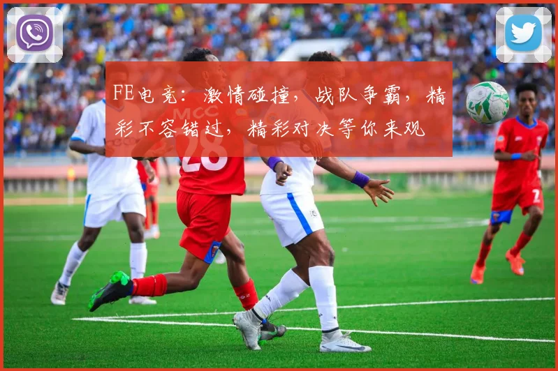 FE电竞：激情碰撞，战队争霸，精彩不容错过，精彩对决等你来观